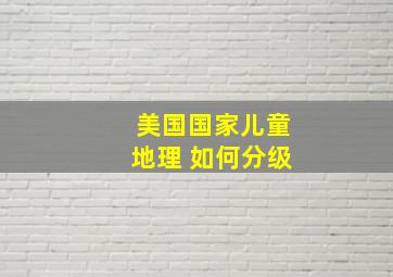 美国国家儿童地理 如何分级